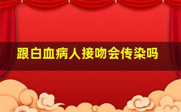 跟白血病人接吻会传染吗