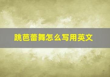 跳芭蕾舞怎么写用英文