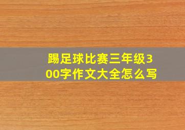 踢足球比赛三年级300字作文大全怎么写