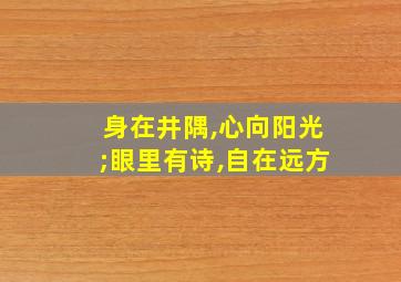 身在井隅,心向阳光;眼里有诗,自在远方