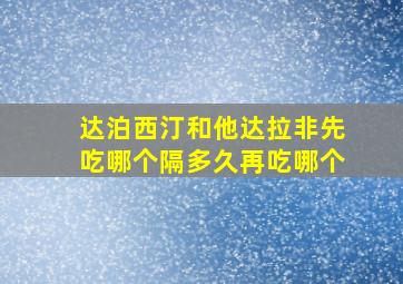 达泊西汀和他达拉非先吃哪个隔多久再吃哪个