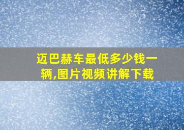 迈巴赫车最低多少钱一辆,图片视频讲解下载