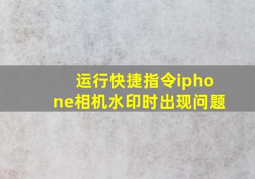 运行快捷指令iphone相机水印时出现问题