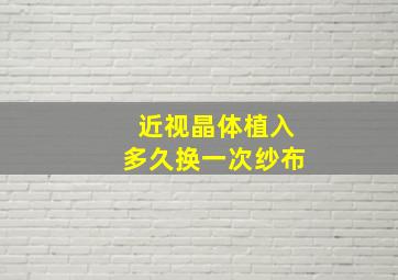 近视晶体植入多久换一次纱布