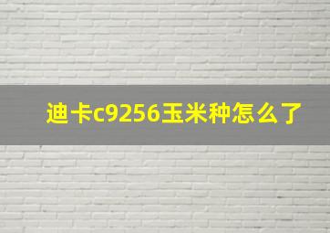 迪卡c9256玉米种怎么了