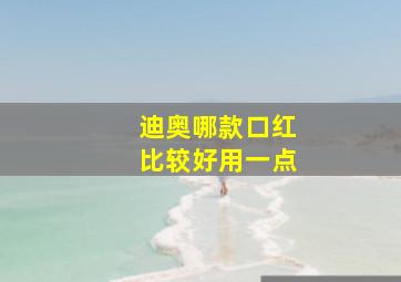 迪奥哪款口红比较好用一点