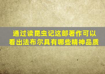 通过读昆虫记这部著作可以看出法布尔具有哪些精神品质