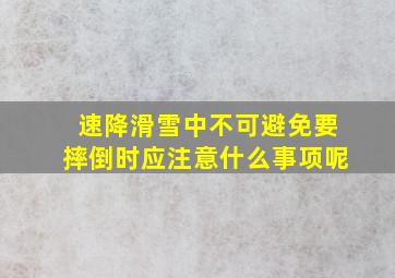 速降滑雪中不可避免要摔倒时应注意什么事项呢