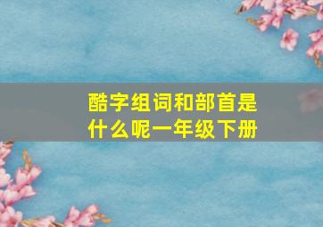 酷字组词和部首是什么呢一年级下册