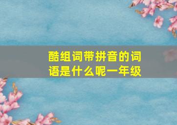 酷组词带拼音的词语是什么呢一年级