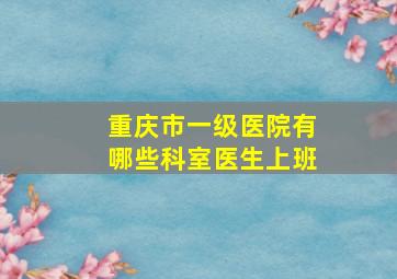 重庆市一级医院有哪些科室医生上班