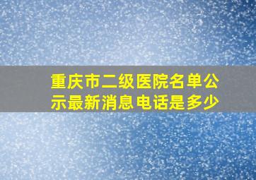 重庆市二级医院名单公示最新消息电话是多少