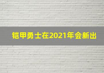 铠甲勇士在2021年会新出