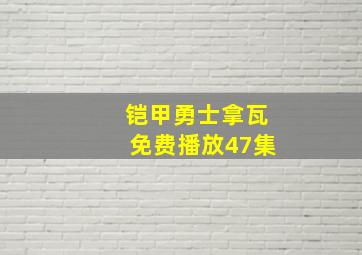 铠甲勇士拿瓦免费播放47集