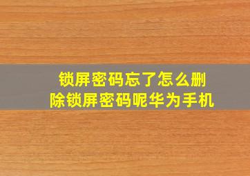 锁屏密码忘了怎么删除锁屏密码呢华为手机