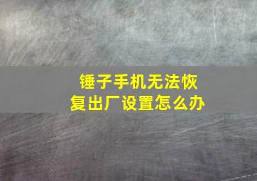 锤子手机无法恢复出厂设置怎么办