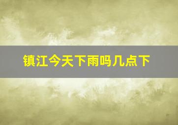 镇江今天下雨吗几点下