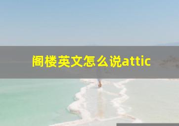 阁楼英文怎么说attic