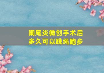 阑尾炎微创手术后多久可以跳绳跑步