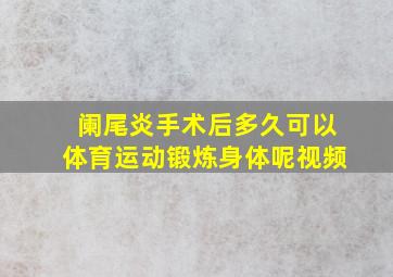 阑尾炎手术后多久可以体育运动锻炼身体呢视频