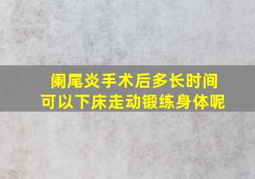 阑尾炎手术后多长时间可以下床走动锻练身体呢