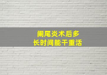 阑尾炎术后多长时间能干重活