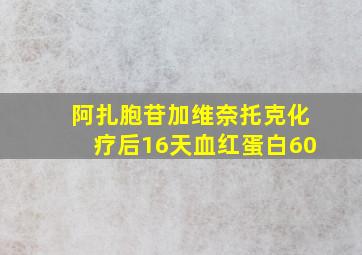 阿扎胞苷加维奈托克化疗后16天血红蛋白60