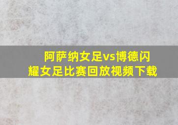 阿萨纳女足vs博德闪耀女足比赛回放视频下载