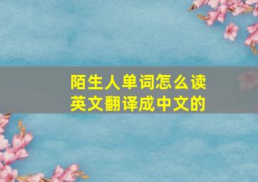 陌生人单词怎么读英文翻译成中文的