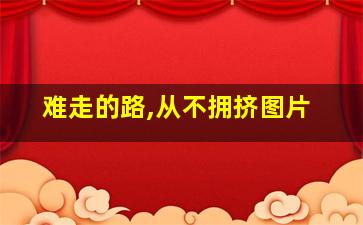 难走的路,从不拥挤图片