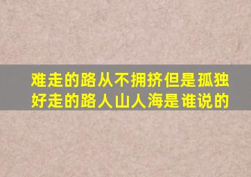 难走的路从不拥挤但是孤独好走的路人山人海是谁说的