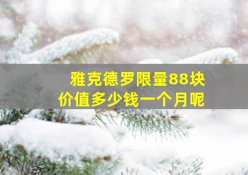 雅克德罗限量88块价值多少钱一个月呢