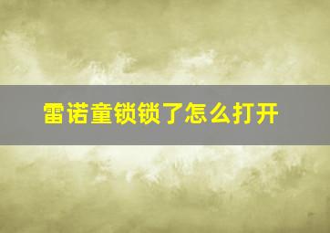 雷诺童锁锁了怎么打开