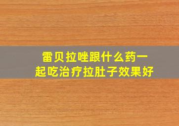 雷贝拉唑跟什么药一起吃治疗拉肚子效果好