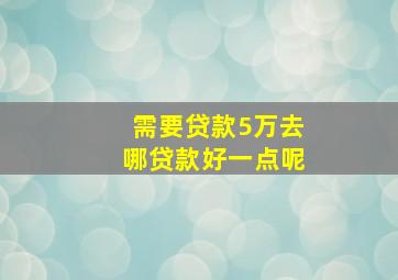 需要贷款5万去哪贷款好一点呢