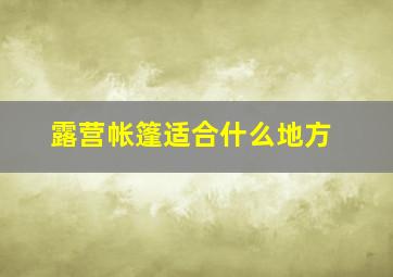 露营帐篷适合什么地方