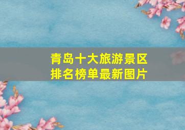 青岛十大旅游景区排名榜单最新图片