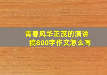 青春风华正茂的演讲稿800字作文怎么写