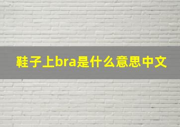 鞋子上bra是什么意思中文