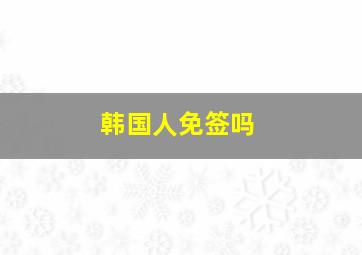 韩国人免签吗