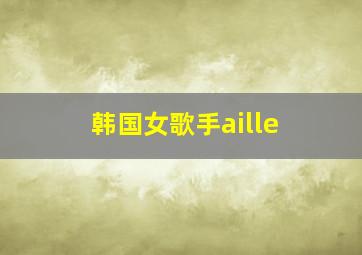 韩国女歌手aille