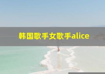 韩国歌手女歌手alice