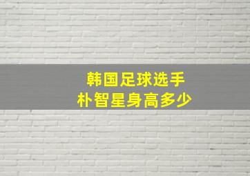 韩国足球选手朴智星身高多少