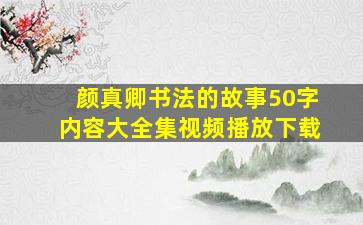 颜真卿书法的故事50字内容大全集视频播放下载