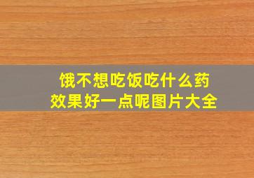 饿不想吃饭吃什么药效果好一点呢图片大全