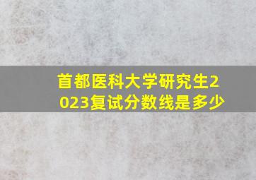 首都医科大学研究生2023复试分数线是多少