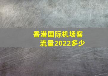 香港国际机场客流量2022多少