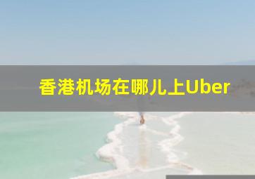 香港机场在哪儿上Uber