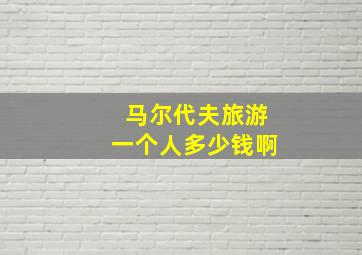 马尔代夫旅游一个人多少钱啊