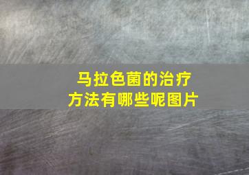 马拉色菌的治疗方法有哪些呢图片